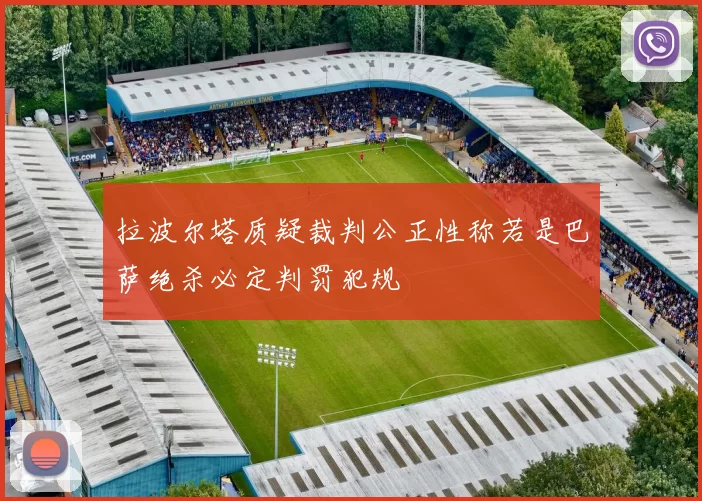 拉波尔塔质疑裁判公正性称若是巴萨绝杀必定判罚犯规