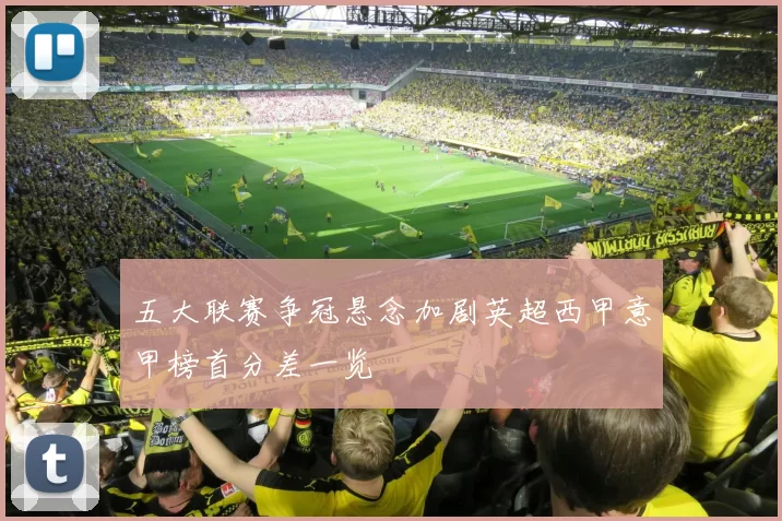 五大联赛争冠悬念加剧英超西甲意甲榜首分差一览