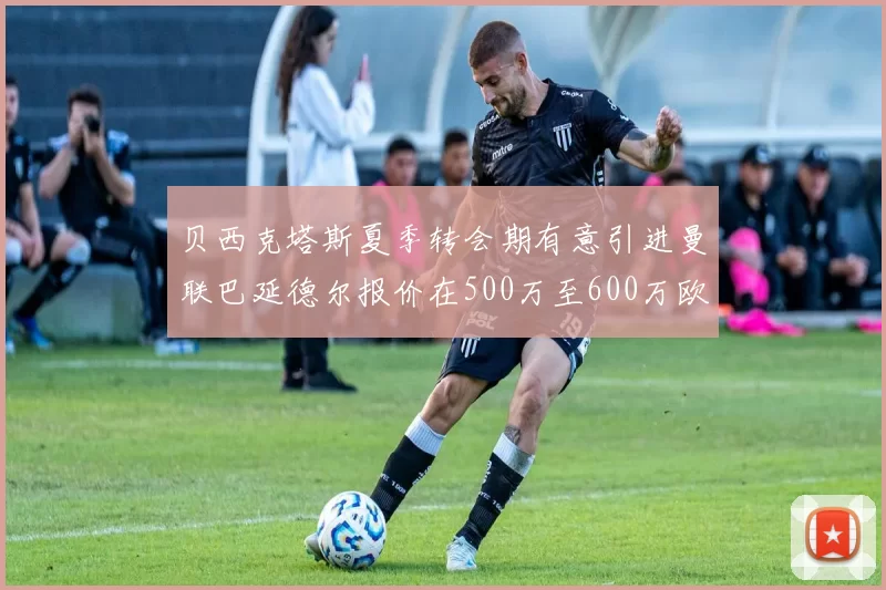 贝西克塔斯夏季转会期有意引进曼联巴延德尔报价在500万至600万欧元之间