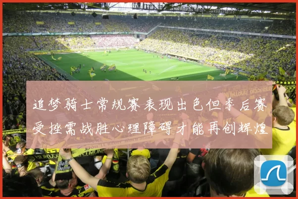 追梦骑士常规赛表现出色但季后赛受挫需战胜心理障碍才能再创辉煌