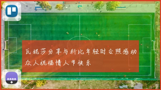 瓦妮莎分享与科比年轻时合照感动众人祝福情人节快乐