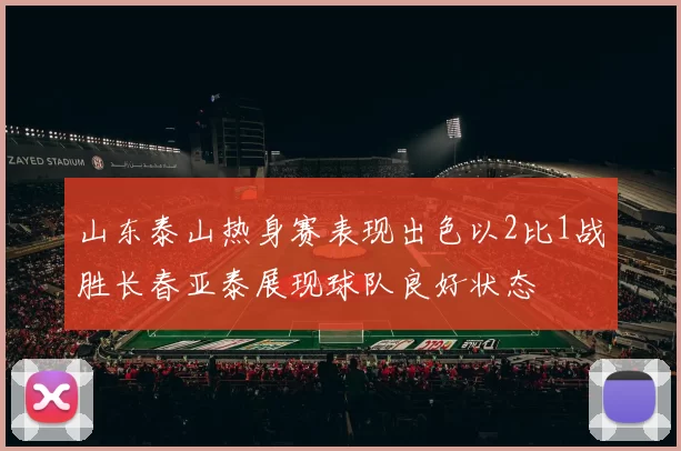 山东泰山热身赛表现出色以2比1战胜长春亚泰展现球队良好状态
