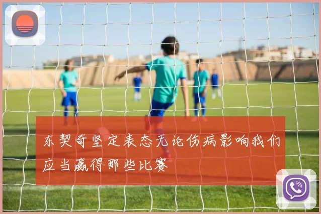 东契奇坚定表态无论伤病影响我们应当赢得那些比赛