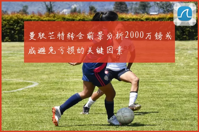 曼联芒特转会前景分析2000万镑或成避免亏损的关键因素