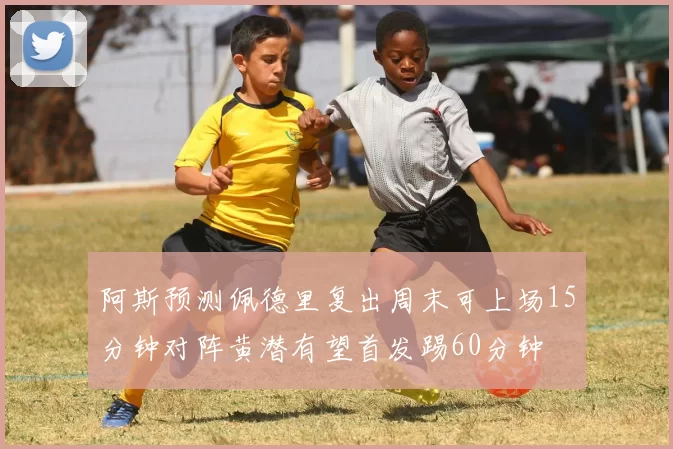 阿斯预测佩德里复出周末可上场15分钟对阵黄潜有望首发踢60分钟