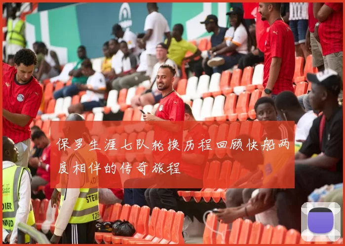 保罗生涯七队轮换历程回顾快船两度相伴的传奇旅程