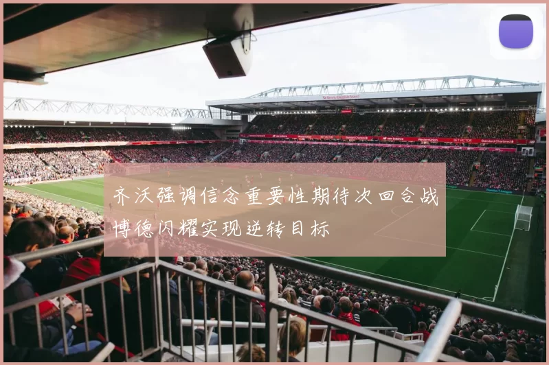 齐沃强调信念重要性期待次回合战博德闪耀实现逆转目标