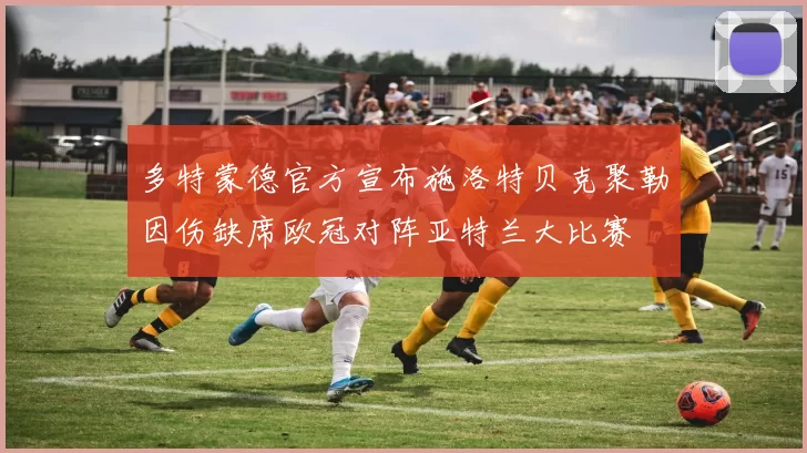 多特蒙德官方宣布施洛特贝克聚勒因伤缺席欧冠对阵亚特兰大比赛