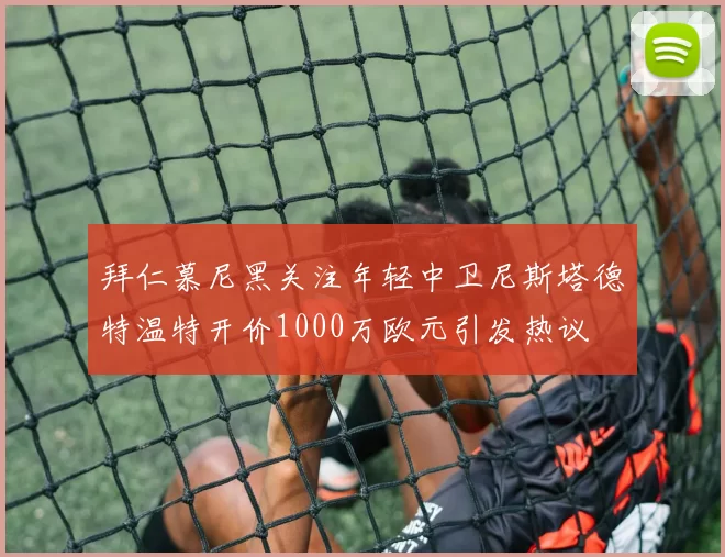 拜仁慕尼黑关注年轻中卫尼斯塔德特温特开价1000万欧元引发热议
