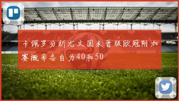 卡佩罗分析尤文国米晋级欧冠附加赛概率各自为40和50