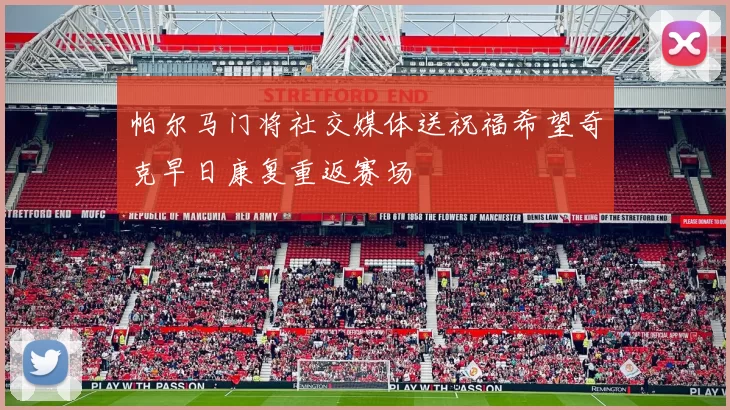 帕尔马门将社交媒体送祝福希望奇克早日康复重返赛场