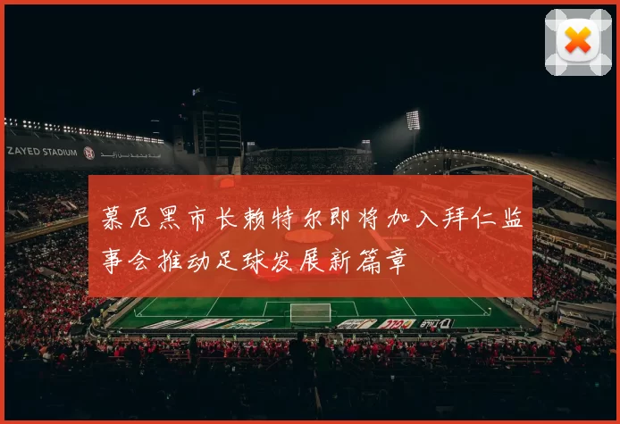 慕尼黑市长赖特尔即将加入拜仁监事会推动足球发展新篇章