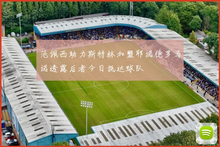 范佩西助力斯特林加盟耶诺德罗马诺透露后者今日抵达球队